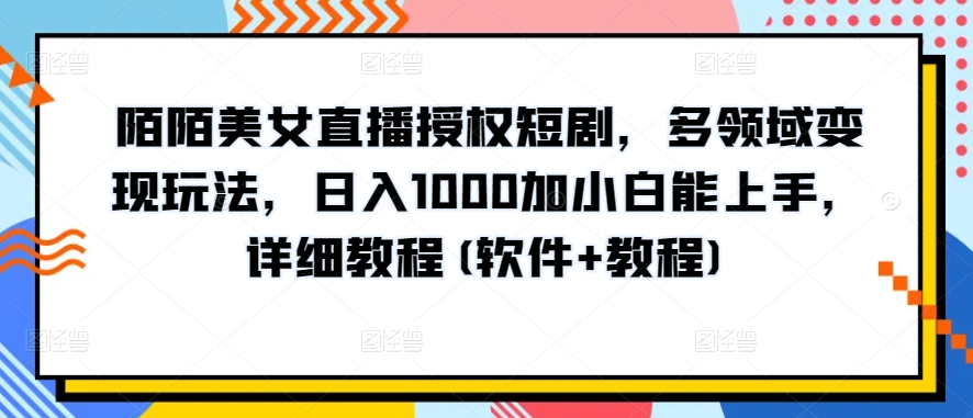 陌陌美女直播授权短剧,多领域变现玩法,日入1000加小白能上手,详细教程(软件+教程)【揭秘】-淘金日记