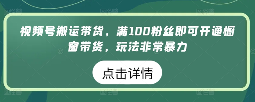 视频号搬运带货,满100粉丝即可开通橱窗带货,玩法非常暴力【揭秘】-淘金日记