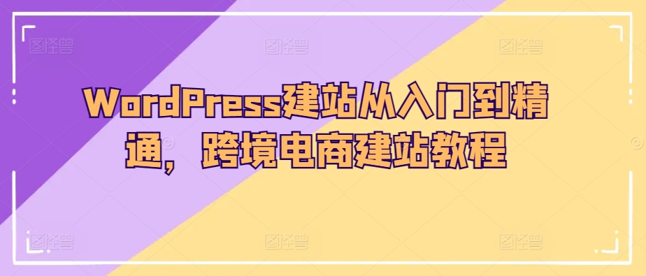 WordPress建站从入门到精通,跨境电商建站教程-淘金日记