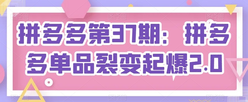 拼多多第37期：拼多多单品裂变起爆2.0-淘金日记