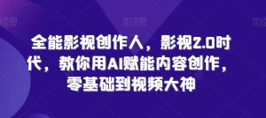 全能影视创作人，影视2.0时代，教你用AI赋能内容创作，​零基础到视频大神-淘金日记
