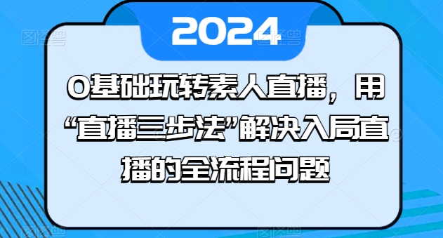 0基础玩转素人直播,用“直播三步法”解决入局直播的全流程问题-淘金日记