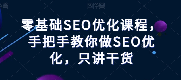 零基础SEO优化课程,手把手教你做SEO优化,只讲干货-淘金日记