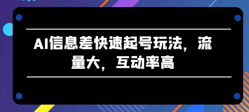 AI信息差快速起号玩法，流量大，互动率高【揭秘】-淘金日记