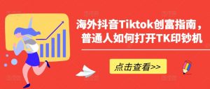 海外抖音Tiktok创富指南，普通人如何打开TK印钞机-淘金日记