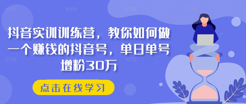 抖音实训训练营，教你如何做一个赚钱的抖音号，单日单号增粉30万-淘金日记