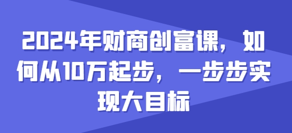 2024年财商创富课，如何从10w起步，一步步实现大目标-淘金日记