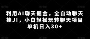 利用AI聊天掘金,全自动聊天挂JI,小白轻松玩转聊天项目 单机日入30+【揭秘】-淘金日记