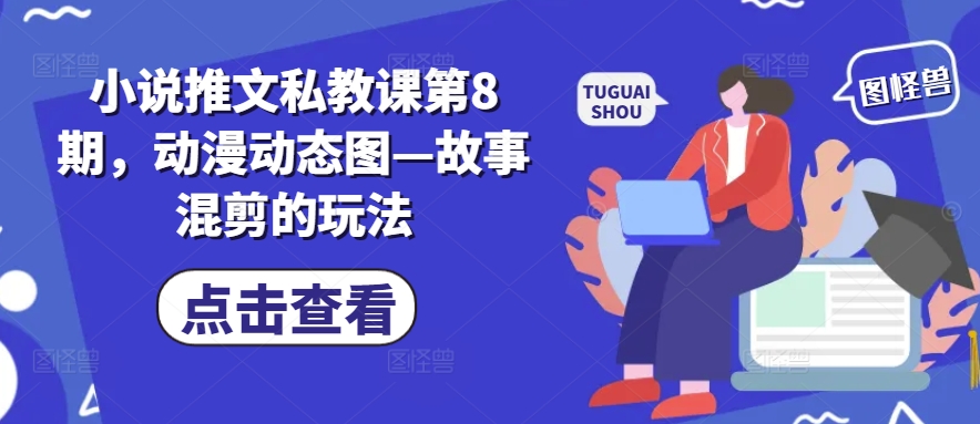 小说推文私教课第8期，动漫动态图—故事混剪的玩法-淘金日记