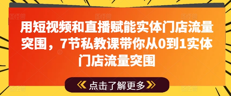 用短视频和直播赋能实体门店流量突围，7节私教课带你从0到1实体门店流量突围-淘金日记