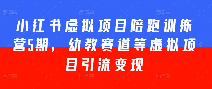 小红书虚拟项目陪跑训练营5期，幼教赛道等虚拟项目引流变现-淘金日记