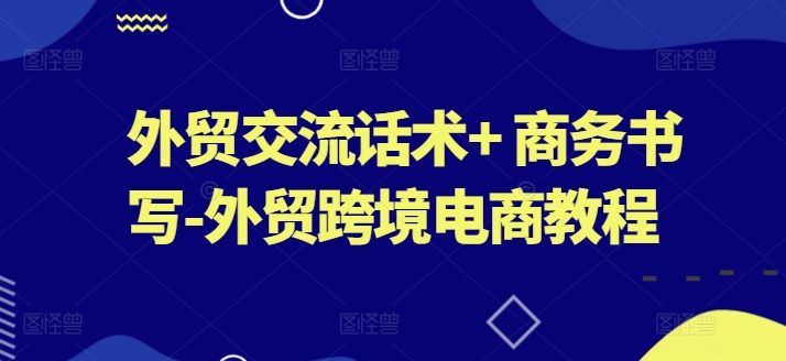 外贸交流话术+ 商务书写-外贸跨境电商教程-淘金日记