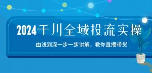 2024千川全域投流精品实操:由谈到深一步一步讲解,教你直播带货-15节-淘金日记
