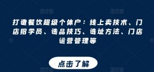 打造餐饮超级个体户:线上卖技术、门店招学员、选品技巧、选址方法、门店运营管理等-淘金日记