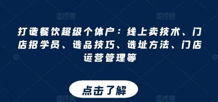 打造餐饮超级个体户:线上卖技术、门店招学员、选品技巧、选址方法、门店运营管理等-淘金日记