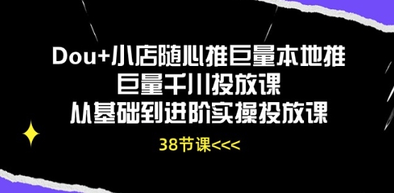 Dou+小店随心推巨量本地推巨量千川投放课从基础到进阶实操投放课-淘金日记