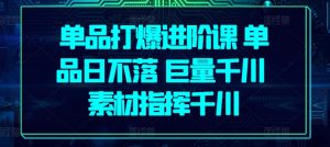 单品打爆进阶课 单品日不落 巨量千川 素材指挥千川-淘金日记