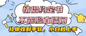 情侣约定书不露脸直播间,礼物收到手软,小白秒上手【揭秘】-淘金日记