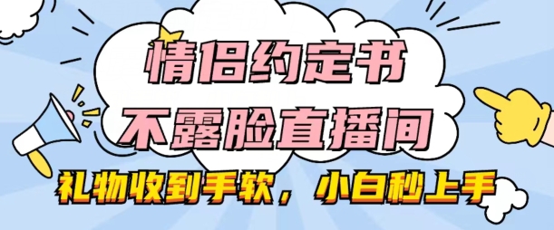 情侣约定书不露脸直播间,礼物收到手软,小白秒上手【揭秘】-淘金日记