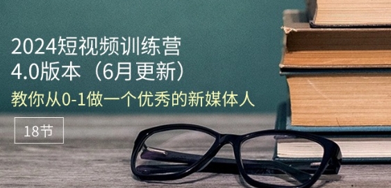 2024短视频训练营-6月4.0版本:教你从0-1做一个优秀的新媒体人(18节)-淘金日记