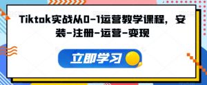 Tiktok实战从0-1运营教学课程,安装-注册-运营-变现-淘金日记