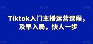 Tiktok入门主播运营课程,及早入局,快人一步-淘金日记