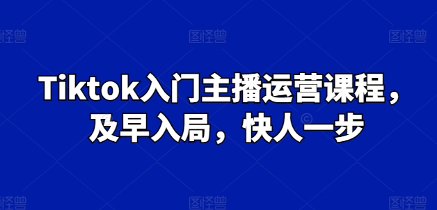 Tiktok入门主播运营课程,及早入局,快人一步-淘金日记