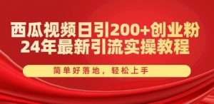 西瓜视频日引200+创业粉,24年最新引流实操教程,简单好落地,轻松上手【揭秘】-淘金日记