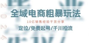 全域电商-粗暴玩法课:10亿销售经验干货分享!定位/免费起号/千川投流-淘金日记