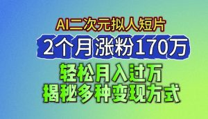 2024最新蓝海AI生成二次元拟人短片,2个月涨粉170万,揭秘多种变现方式【揭秘】-淘金日记