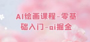 AI绘画课程-零基础入门-ai掘金-淘金日记