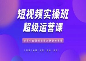 短视频实操班超级运营课，新手小白到短视频大神必修课程-淘金日记