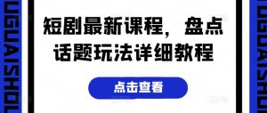 短剧最新课程,盘点话题玩法详细教程-淘金日记