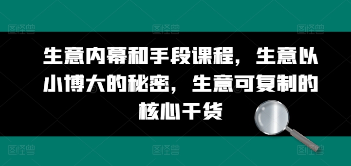 生意内幕和手段课程，生意以小博大的秘密，生意可复制的核心干货-淘金日记