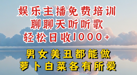 娱乐主播免费培训聊聊天听听歌轻松日收1K+,男女美丑都能做萝卜白菜各有所爱【揭秘】-淘金日记