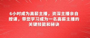 6小时成为高薪主播,资深主播亲自授课,带您学习成为一名高薪主播的关键技能和秘诀-淘金日记