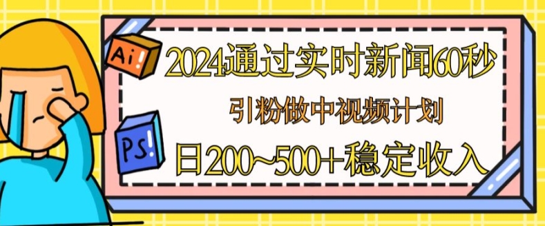 2024通过实时新闻60秒，引粉做中视频计划或者流量主，日几张稳定收入【揭秘】-淘金日记