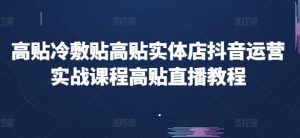 高贴冷敷贴高贴实体店抖音运营实战课程高贴直播教程-淘金日记