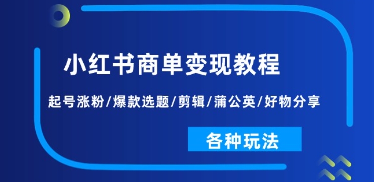 小红书商单变现教程:起号涨粉/爆款选题/剪辑/蒲公英/好物分享/各种玩法-淘金日记