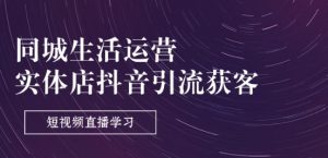 同城生活运营-实体店抖音引流获客：短视频直播学习(9节课)-淘金日记