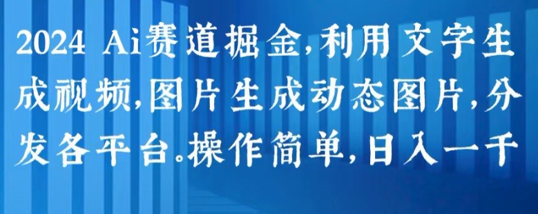 2024 Ai赛道掘金，利用文字生成视频，图片生成动态图片，分发各平台，操作简单，日入1k【揭秘】-淘金日记