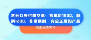 某公众号付费文章:客单价1500,利润1200,非常暴利,完全正规的产品-淘金日记