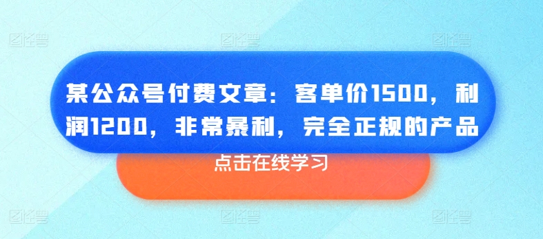 某公众号付费文章:客单价1500,利润1200,非常暴利,完全正规的产品-淘金日记