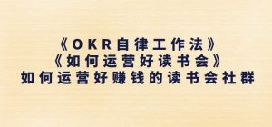 《OKR自律工作法》+《如何运营好读书会》如何运营好赚钱的读书会社群-淘金日记