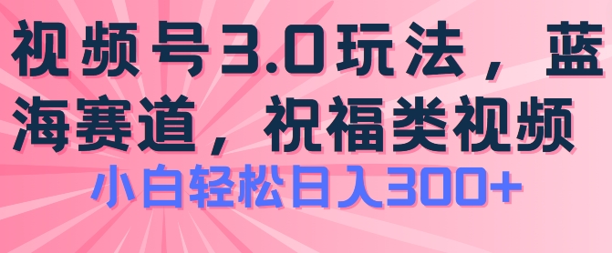 2024视频号蓝海项目，祝福类玩法3.0，操作简单易上手，日入300+【揭秘】-淘金日记
