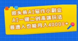 微头条AI写作小副业，AI一键二创高端玩法 普通人也能月入4000+【揭秘】-淘金日记