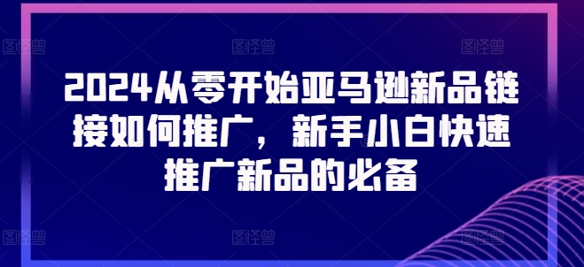 2024从零开始亚马逊新品链接如何推广,新手小白快速推广新品的必备-淘金日记