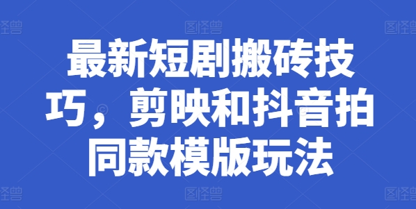 最新短剧搬砖技巧，剪映和抖音拍同款模版玩法-淘金日记
