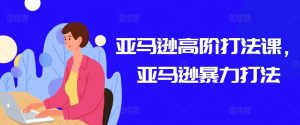 亚马逊高阶打法课,亚马逊暴力打法-淘金日记