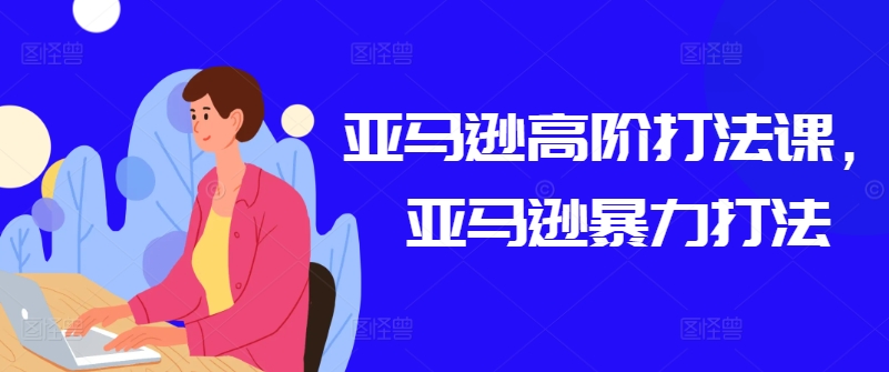 亚马逊高阶打法课,亚马逊暴力打法-淘金日记